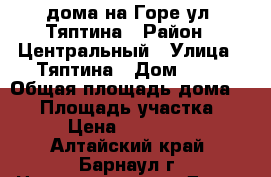 1/2 дома на Горе ул. Тяптина › Район ­ Центральный › Улица ­ Тяптина › Дом ­ 41 › Общая площадь дома ­ 36 › Площадь участка ­ 350 › Цена ­ 1 290 000 - Алтайский край, Барнаул г. Недвижимость » Дома, коттеджи, дачи продажа   . Алтайский край